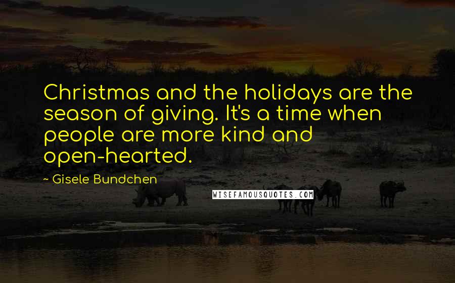 Gisele Bundchen Quotes: Christmas and the holidays are the season of giving. It's a time when people are more kind and open-hearted.