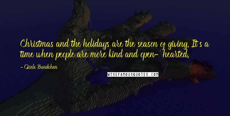 Gisele Bundchen Quotes: Christmas and the holidays are the season of giving. It's a time when people are more kind and open-hearted.