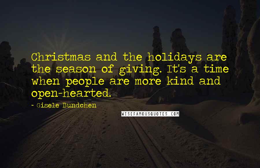 Gisele Bundchen Quotes: Christmas and the holidays are the season of giving. It's a time when people are more kind and open-hearted.