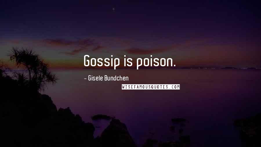 Gisele Bundchen Quotes: Gossip is poison.