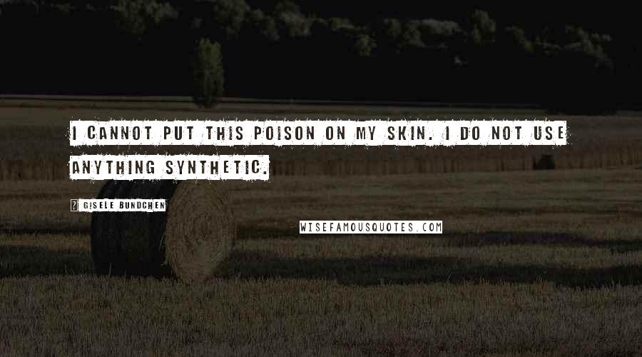 Gisele Bundchen Quotes: I cannot put this poison on my skin. I do not use anything synthetic.