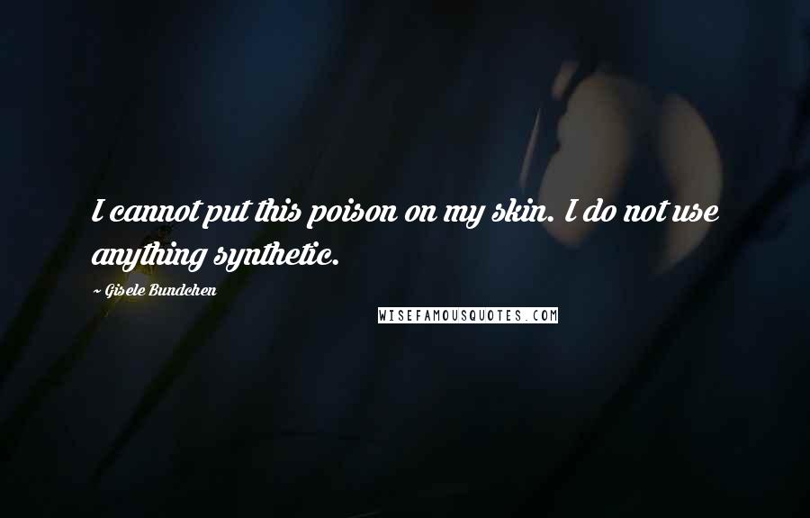 Gisele Bundchen Quotes: I cannot put this poison on my skin. I do not use anything synthetic.