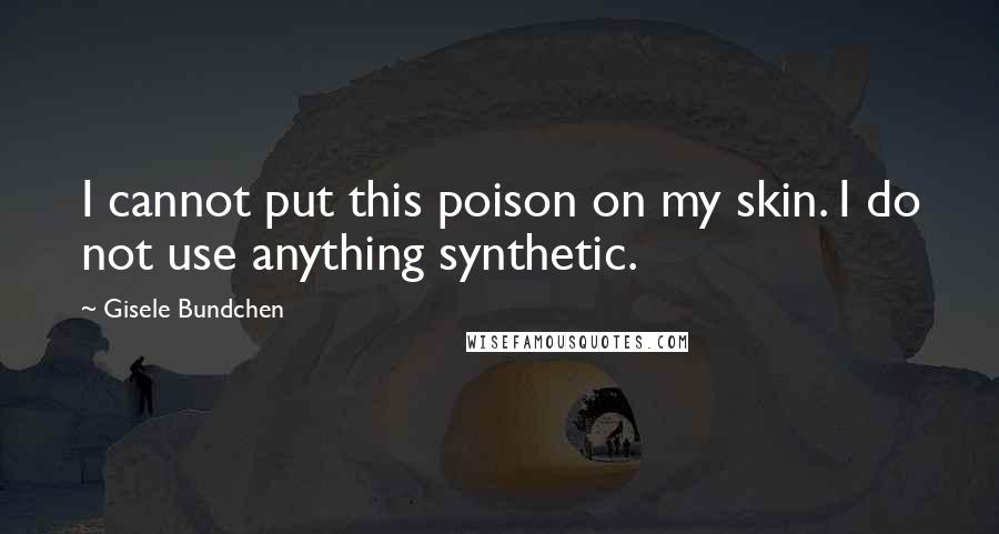 Gisele Bundchen Quotes: I cannot put this poison on my skin. I do not use anything synthetic.