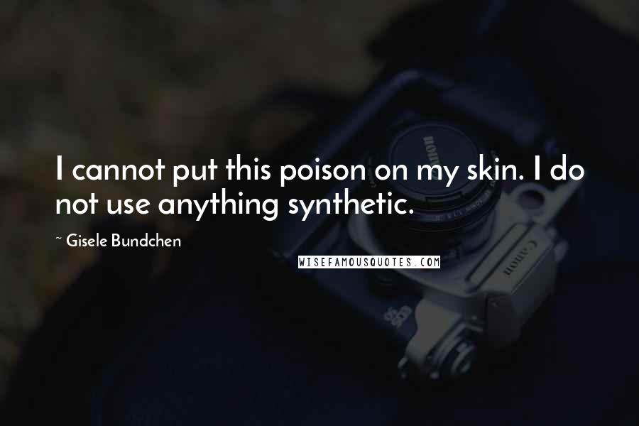 Gisele Bundchen Quotes: I cannot put this poison on my skin. I do not use anything synthetic.