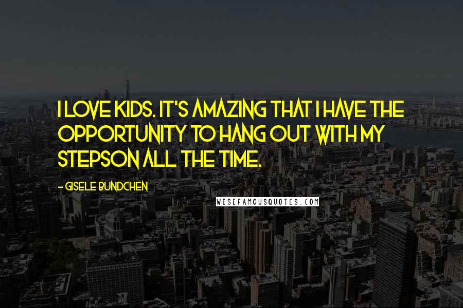 Gisele Bundchen Quotes: I love kids. It's amazing that I have the opportunity to hang out with my stepson all the time.