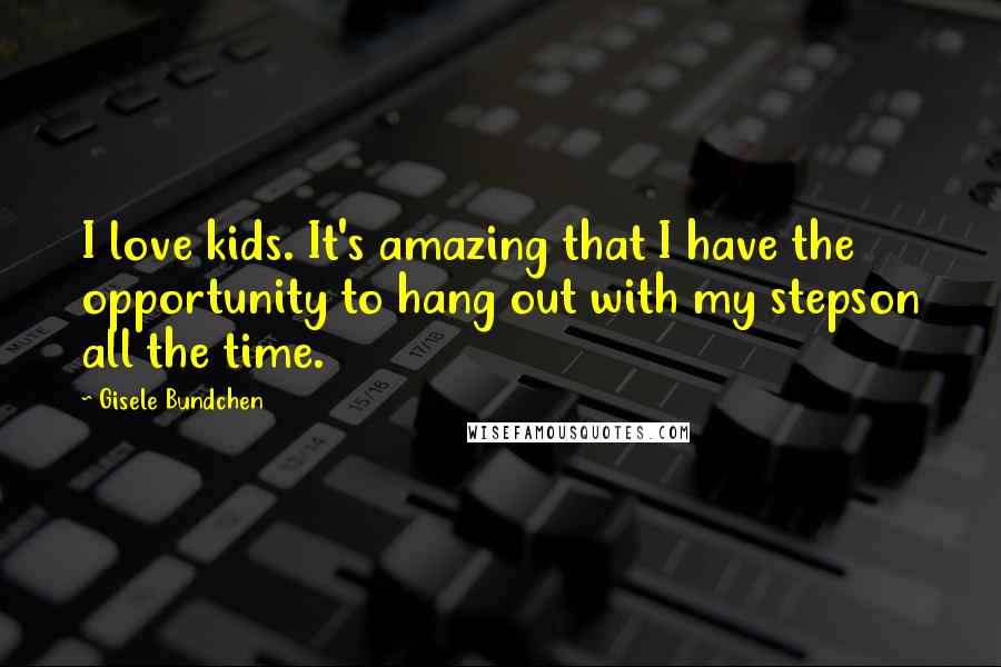 Gisele Bundchen Quotes: I love kids. It's amazing that I have the opportunity to hang out with my stepson all the time.