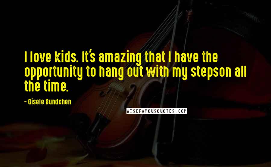 Gisele Bundchen Quotes: I love kids. It's amazing that I have the opportunity to hang out with my stepson all the time.