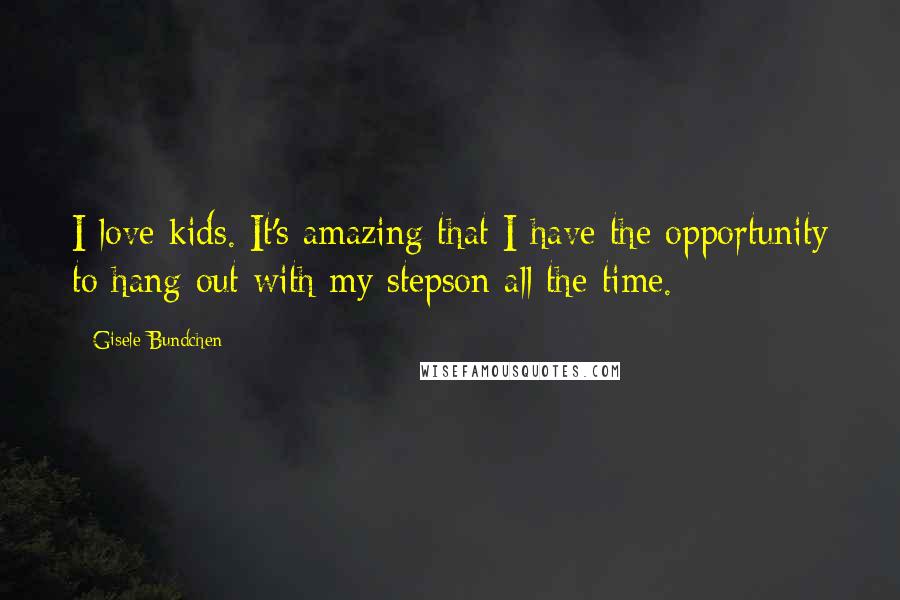 Gisele Bundchen Quotes: I love kids. It's amazing that I have the opportunity to hang out with my stepson all the time.