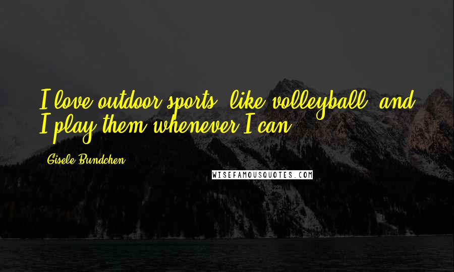 Gisele Bundchen Quotes: I love outdoor sports, like volleyball, and I play them whenever I can.