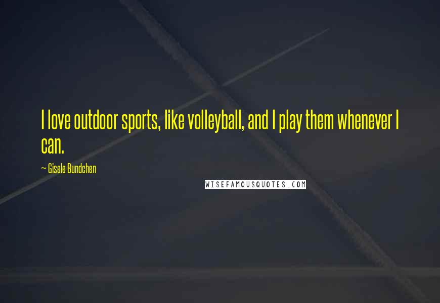 Gisele Bundchen Quotes: I love outdoor sports, like volleyball, and I play them whenever I can.