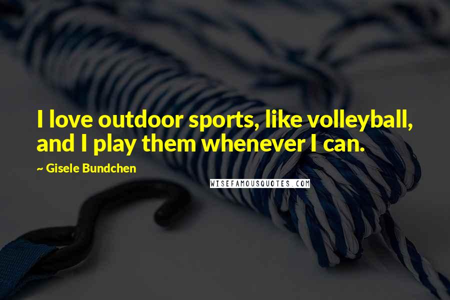 Gisele Bundchen Quotes: I love outdoor sports, like volleyball, and I play them whenever I can.