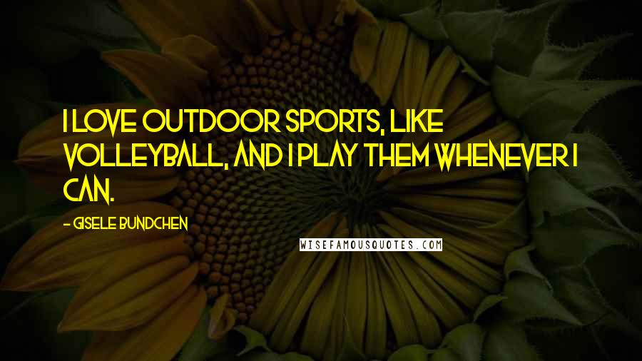 Gisele Bundchen Quotes: I love outdoor sports, like volleyball, and I play them whenever I can.