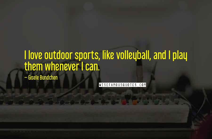 Gisele Bundchen Quotes: I love outdoor sports, like volleyball, and I play them whenever I can.