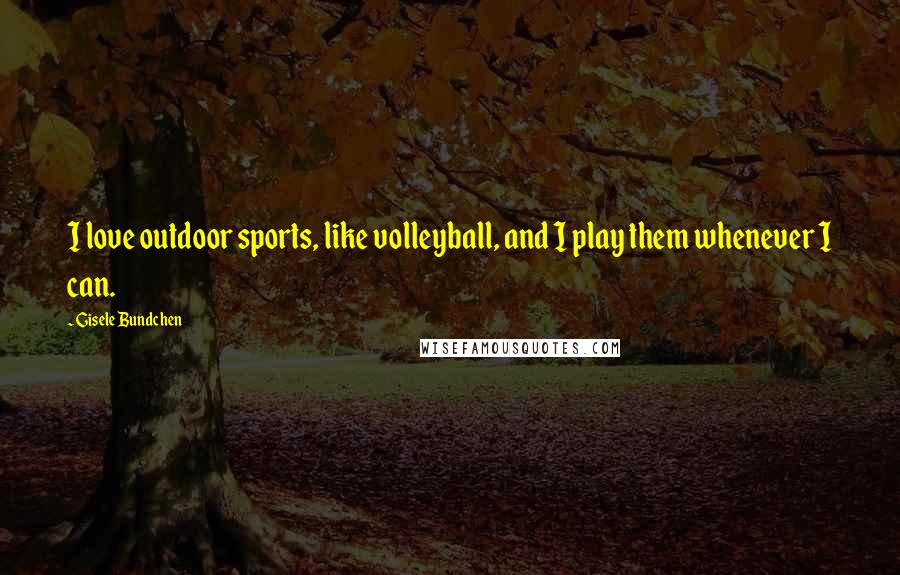 Gisele Bundchen Quotes: I love outdoor sports, like volleyball, and I play them whenever I can.