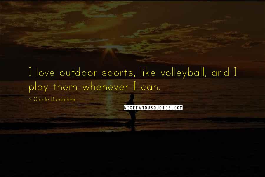 Gisele Bundchen Quotes: I love outdoor sports, like volleyball, and I play them whenever I can.