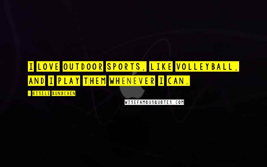 Gisele Bundchen Quotes: I love outdoor sports, like volleyball, and I play them whenever I can.