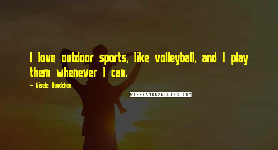 Gisele Bundchen Quotes: I love outdoor sports, like volleyball, and I play them whenever I can.