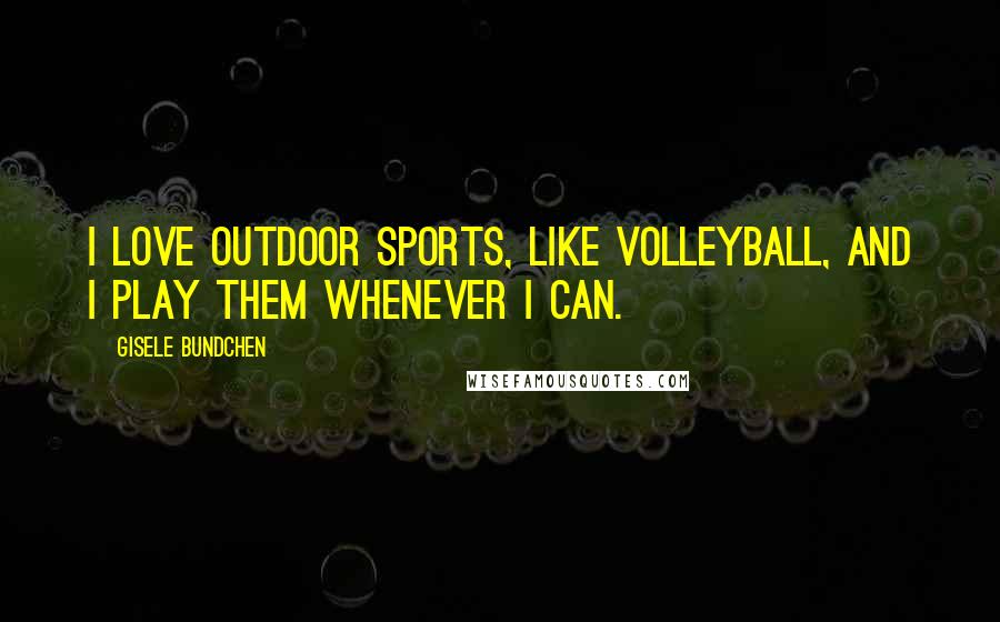 Gisele Bundchen Quotes: I love outdoor sports, like volleyball, and I play them whenever I can.