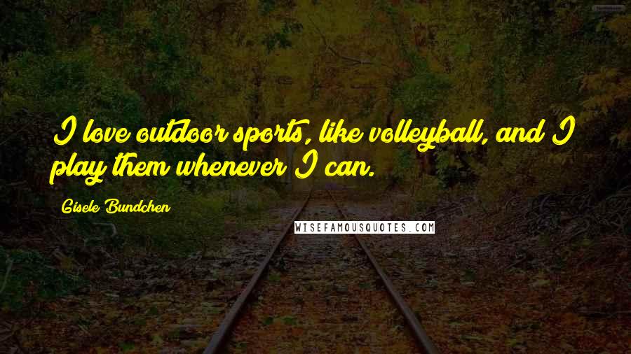 Gisele Bundchen Quotes: I love outdoor sports, like volleyball, and I play them whenever I can.