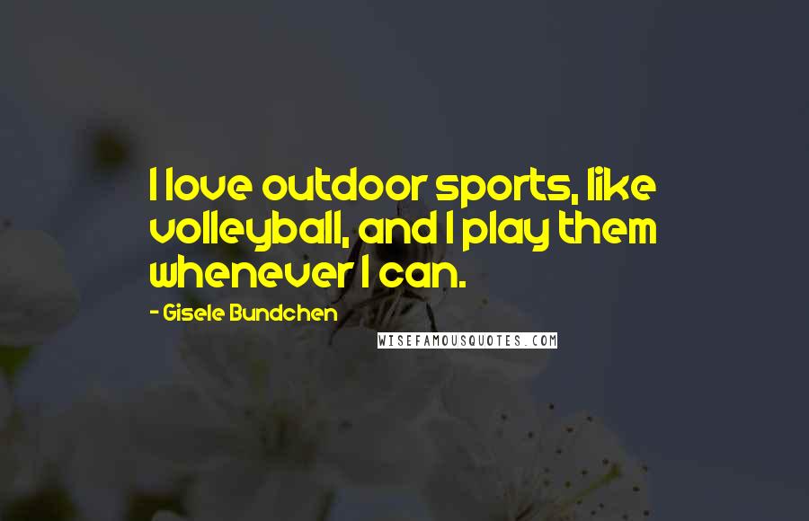 Gisele Bundchen Quotes: I love outdoor sports, like volleyball, and I play them whenever I can.