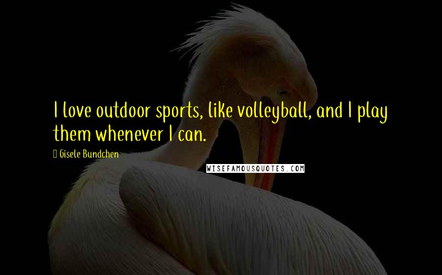 Gisele Bundchen Quotes: I love outdoor sports, like volleyball, and I play them whenever I can.