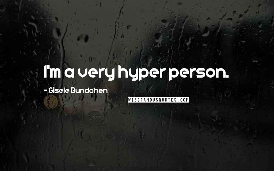 Gisele Bundchen Quotes: I'm a very hyper person.