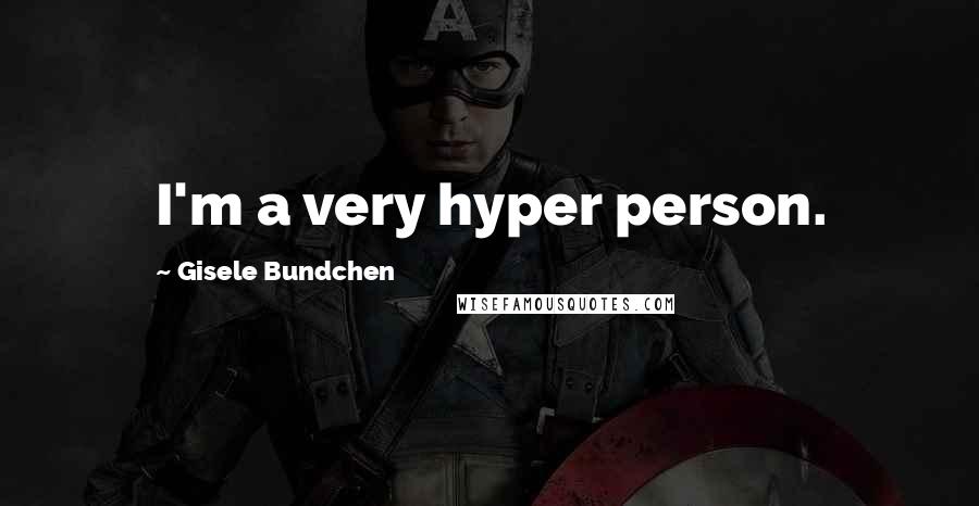 Gisele Bundchen Quotes: I'm a very hyper person.