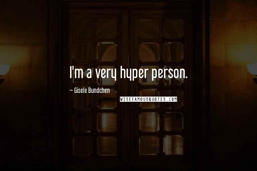 Gisele Bundchen Quotes: I'm a very hyper person.