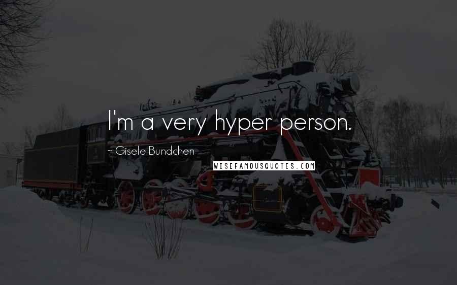 Gisele Bundchen Quotes: I'm a very hyper person.