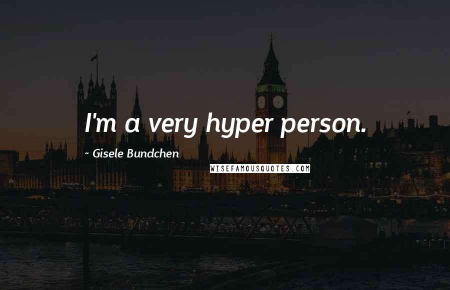 Gisele Bundchen Quotes: I'm a very hyper person.