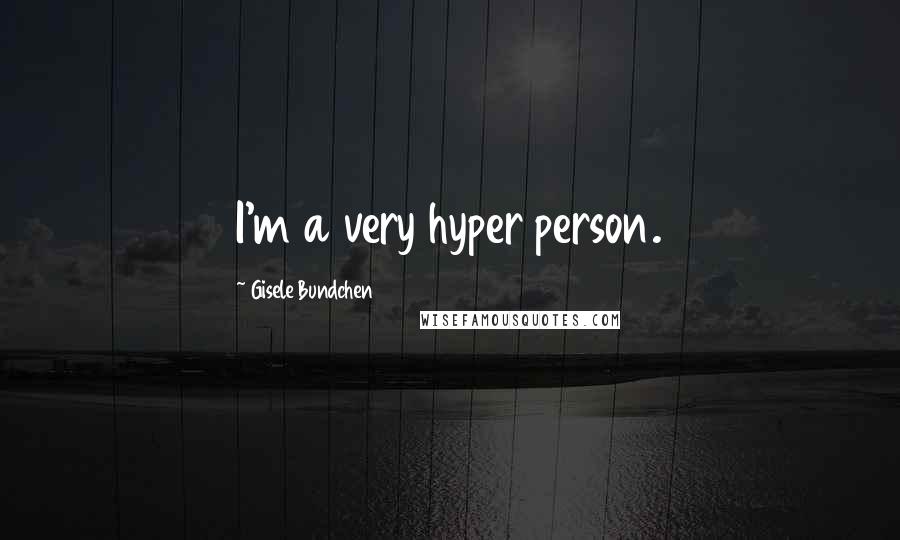 Gisele Bundchen Quotes: I'm a very hyper person.