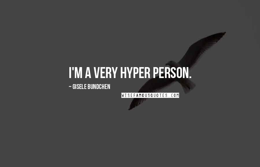 Gisele Bundchen Quotes: I'm a very hyper person.