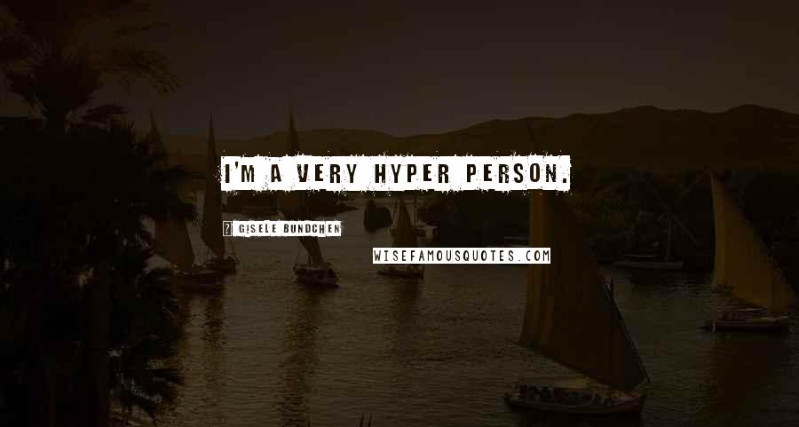 Gisele Bundchen Quotes: I'm a very hyper person.