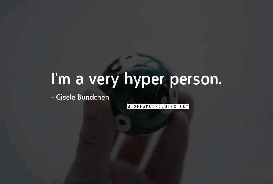 Gisele Bundchen Quotes: I'm a very hyper person.