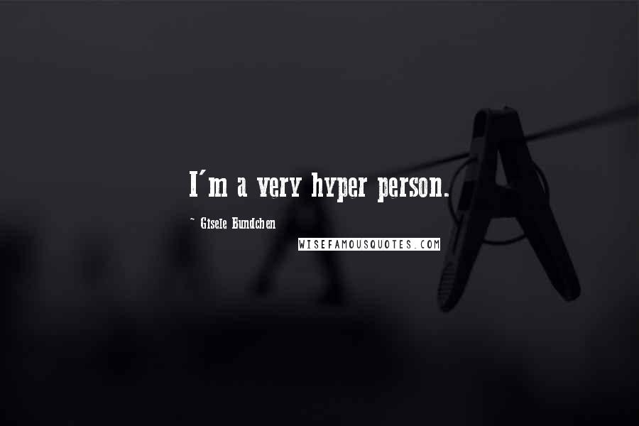 Gisele Bundchen Quotes: I'm a very hyper person.