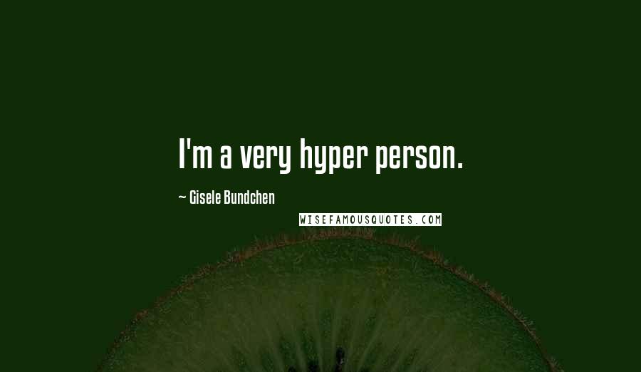 Gisele Bundchen Quotes: I'm a very hyper person.