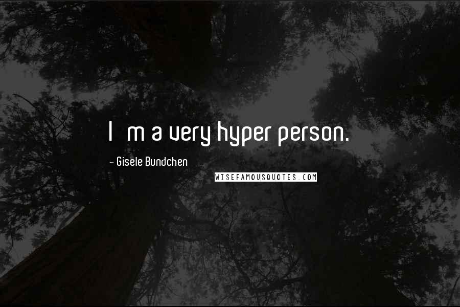 Gisele Bundchen Quotes: I'm a very hyper person.