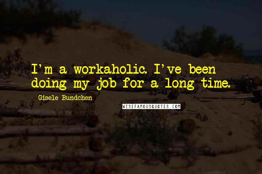Gisele Bundchen Quotes: I'm a workaholic. I've been doing my job for a long time.