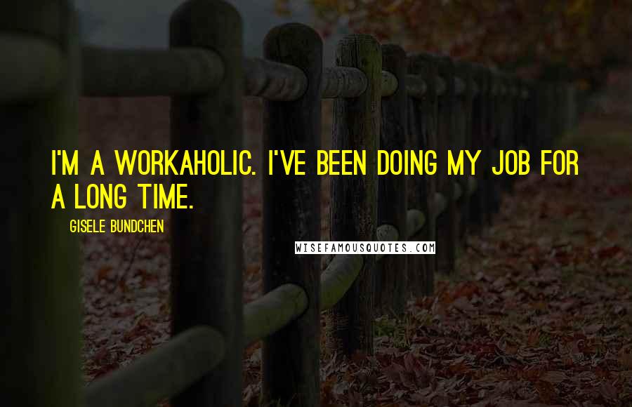 Gisele Bundchen Quotes: I'm a workaholic. I've been doing my job for a long time.