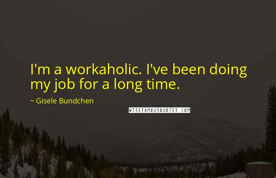 Gisele Bundchen Quotes: I'm a workaholic. I've been doing my job for a long time.