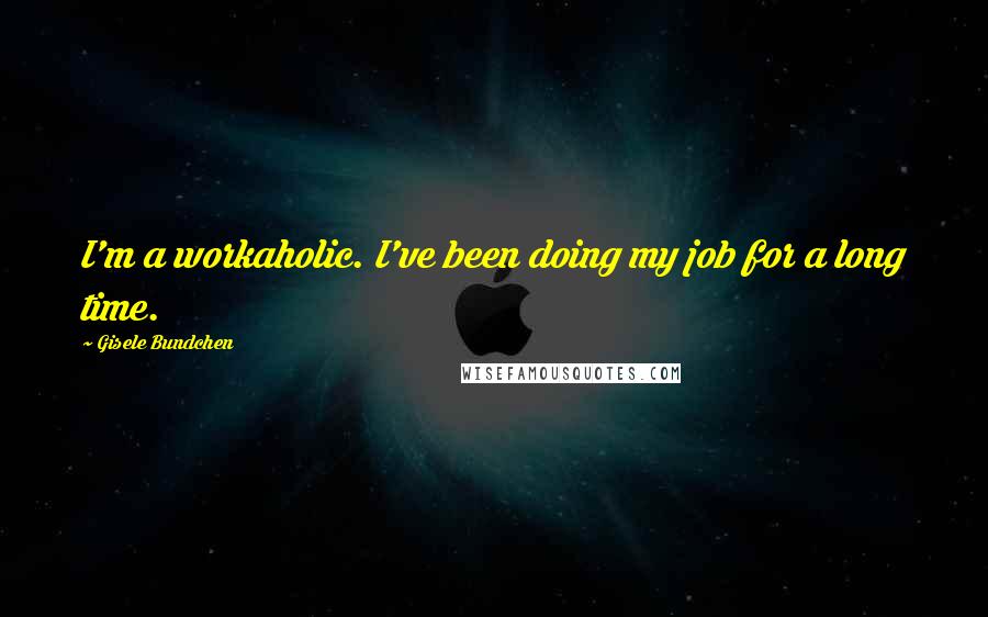 Gisele Bundchen Quotes: I'm a workaholic. I've been doing my job for a long time.