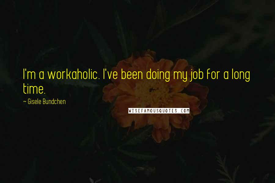 Gisele Bundchen Quotes: I'm a workaholic. I've been doing my job for a long time.
