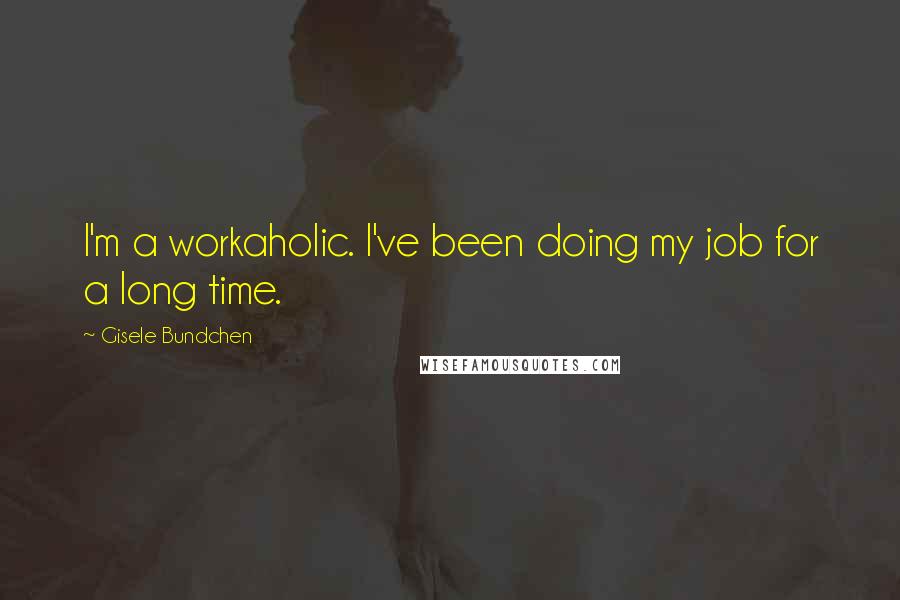 Gisele Bundchen Quotes: I'm a workaholic. I've been doing my job for a long time.