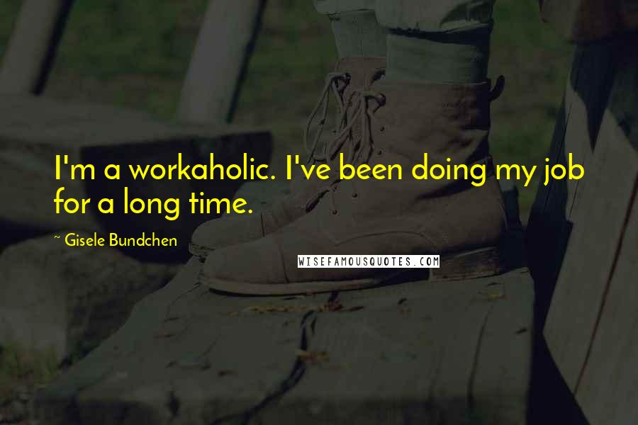 Gisele Bundchen Quotes: I'm a workaholic. I've been doing my job for a long time.