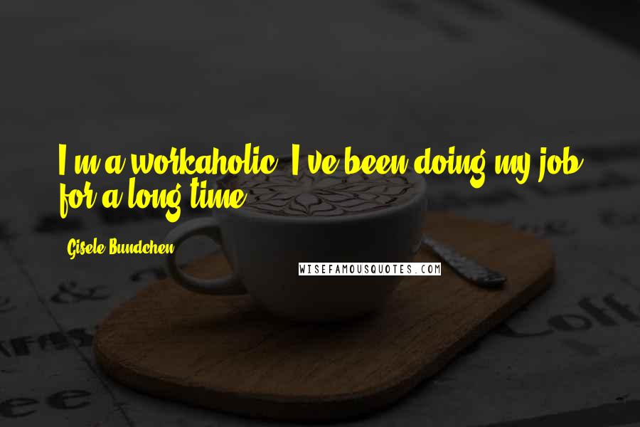 Gisele Bundchen Quotes: I'm a workaholic. I've been doing my job for a long time.
