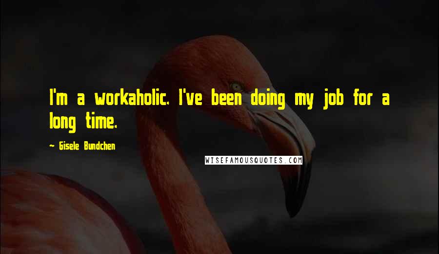 Gisele Bundchen Quotes: I'm a workaholic. I've been doing my job for a long time.