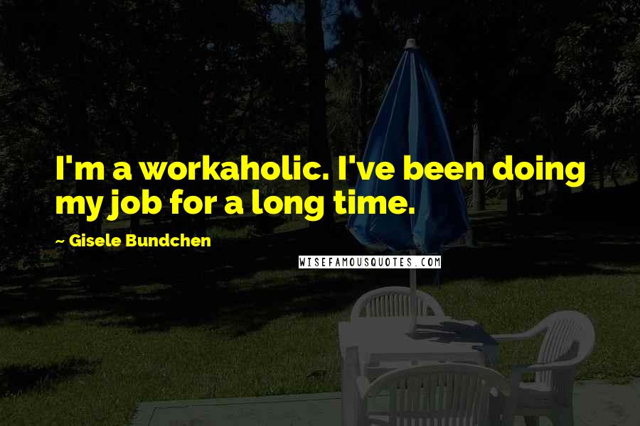 Gisele Bundchen Quotes: I'm a workaholic. I've been doing my job for a long time.