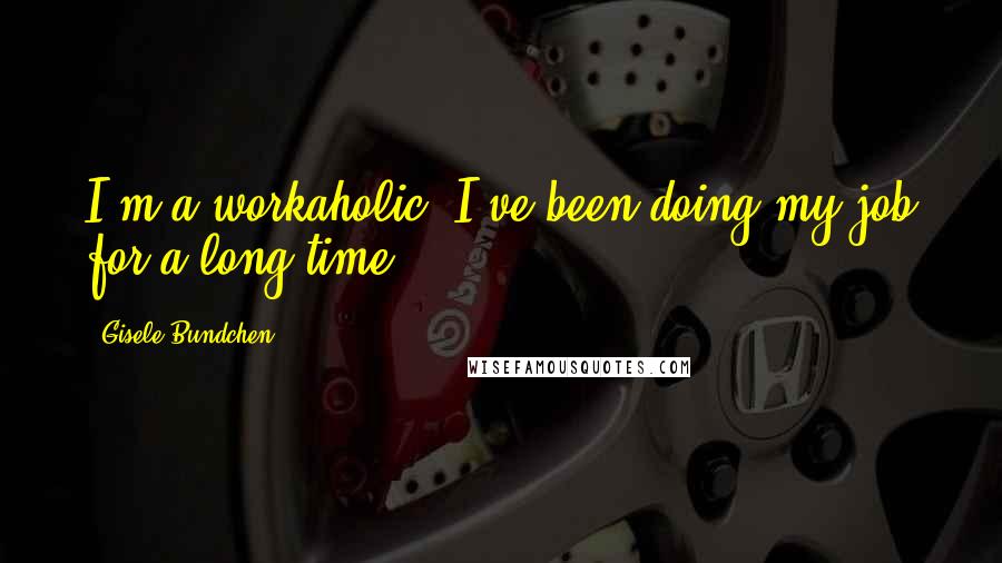 Gisele Bundchen Quotes: I'm a workaholic. I've been doing my job for a long time.