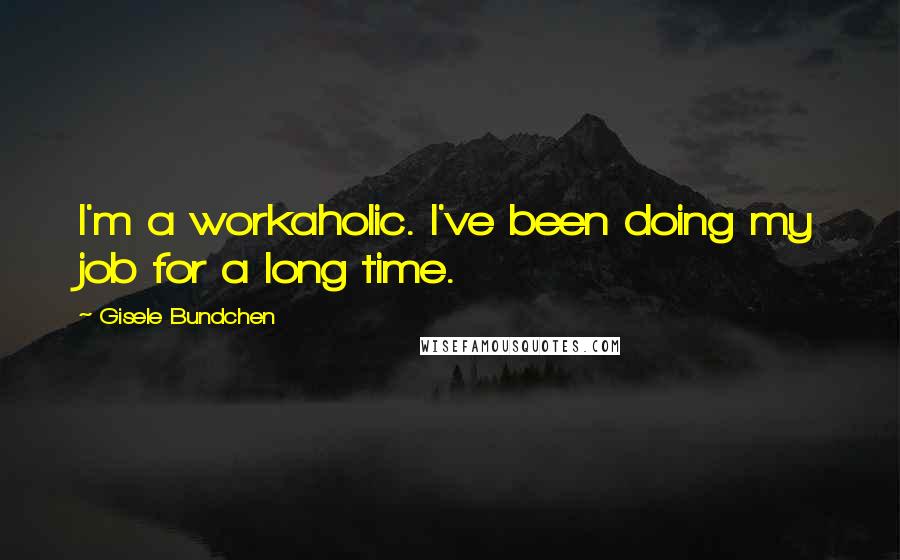 Gisele Bundchen Quotes: I'm a workaholic. I've been doing my job for a long time.