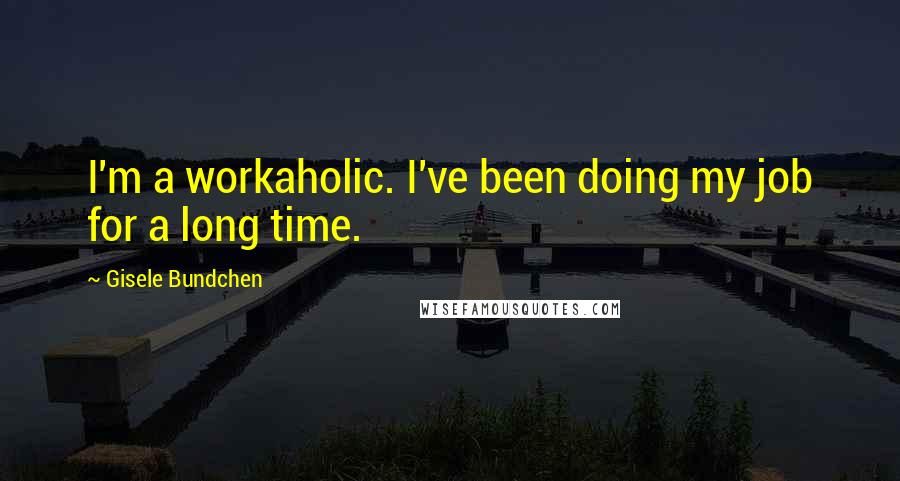 Gisele Bundchen Quotes: I'm a workaholic. I've been doing my job for a long time.